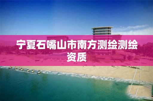 宁夏石嘴山市南方测绘测绘资质