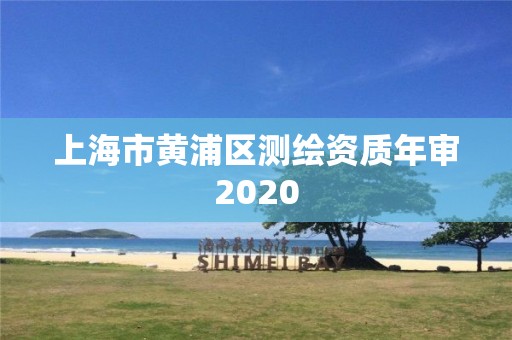 上海市黄浦区测绘资质年审2020 上海市黄浦区测绘资质年审2020