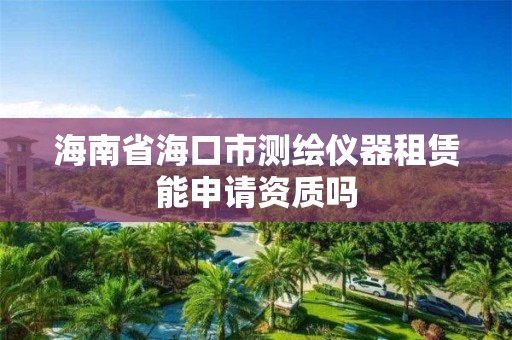 海南省海口市测绘仪器租赁能申请资质吗