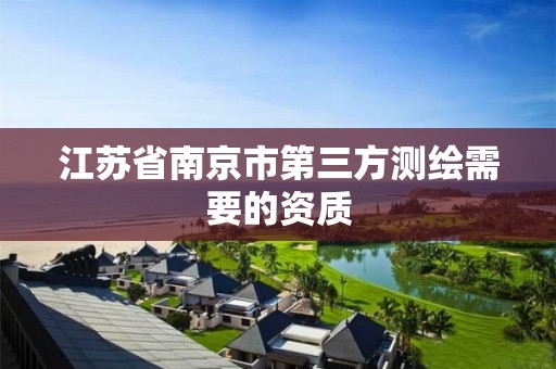 江苏省南京市第三方测绘需要的资质