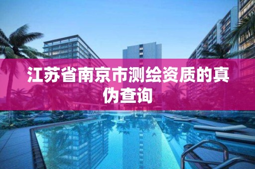 江苏省南京市测绘资质的真伪查询