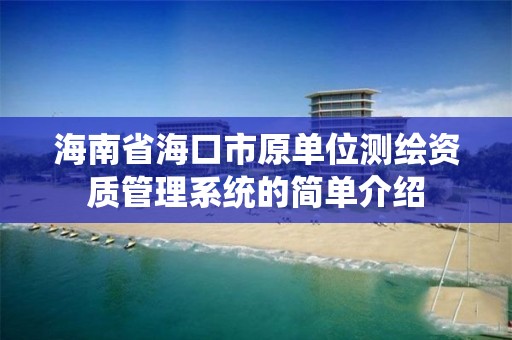海南省海口市原单位测绘资质管理系统的简单介绍