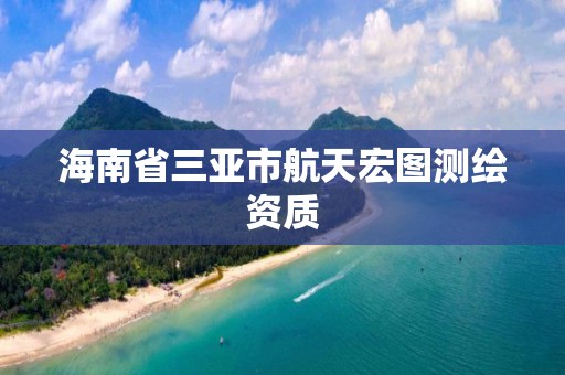 海南省三亚市航天宏图测绘资质 海南省三亚市航天宏图测绘资质
