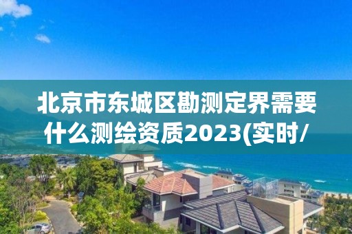 北京市东城区勘测定界需要什么测绘资质2023(实时/更新中)