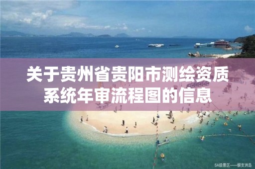 关于贵州省贵阳市测绘资质系统年审流程图的信息