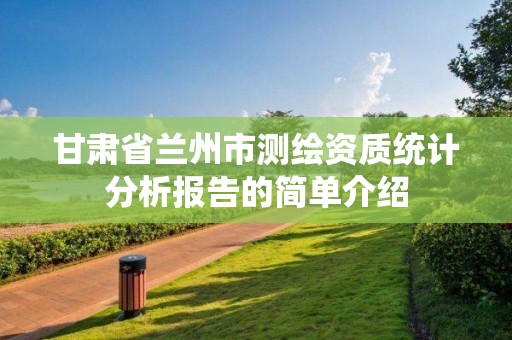 甘肃省兰州市测绘资质统计分析报告的简单介绍