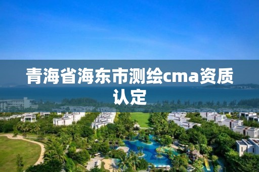 青海省海东市测绘cma资质认定