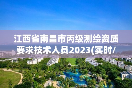 江西省南昌市丙级测绘资质要求技术人员2023(实时/更新中)