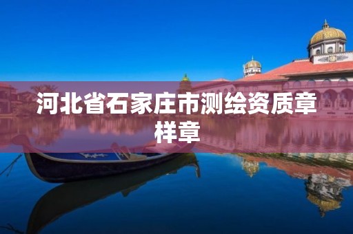 河北省石家庄市测绘资质章样章 河北省石家庄市测绘资质章样章