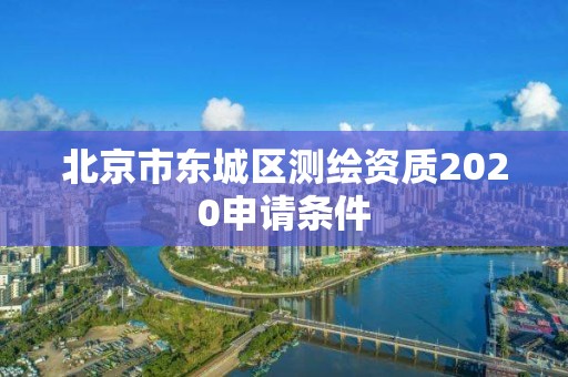 北京市东城区测绘资质2020申请条件