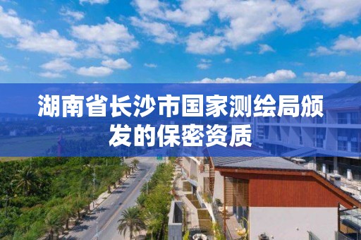 湖南省长沙市国家测绘局颁发的保密资质