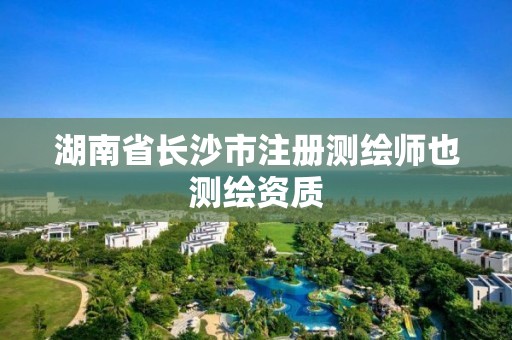 湖南省长沙市注册测绘师也测绘资质