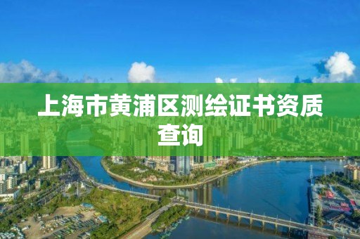 上海市黄浦区测绘证书资质查询