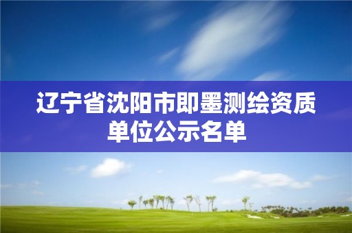 辽宁省沈阳市即墨测绘资质单位公示名单