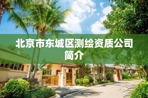 北京市东城区测绘资质公司简介 北京市东城区测绘资质公司简介