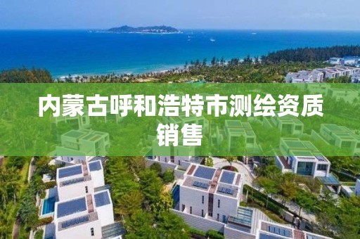 内蒙古呼和浩特市测绘资质销售 内蒙古呼和浩特市测绘资质销售