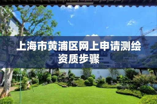 上海市黄浦区网上申请测绘资质步骤