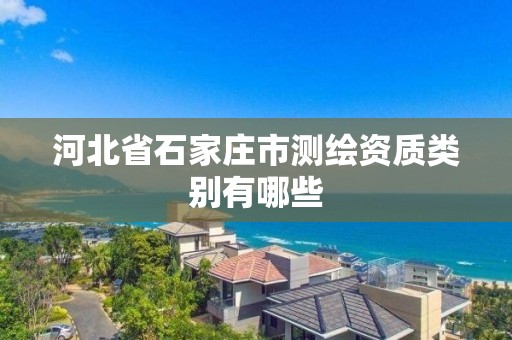 河北省石家庄市测绘资质类别有哪些