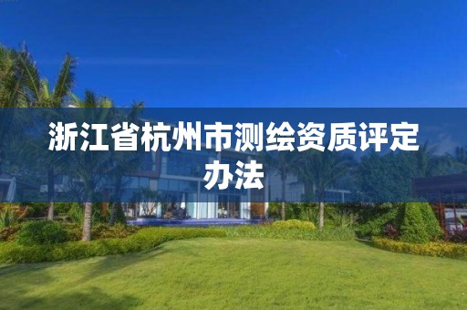 浙江省杭州市测绘资质评定办法
