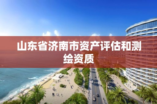 山东省济南市资产评估和测绘资质