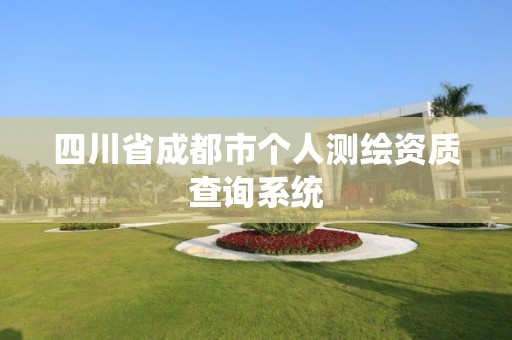 四川省成都市个人测绘资质查询系统 四川省成都市个人测绘资质查询系统