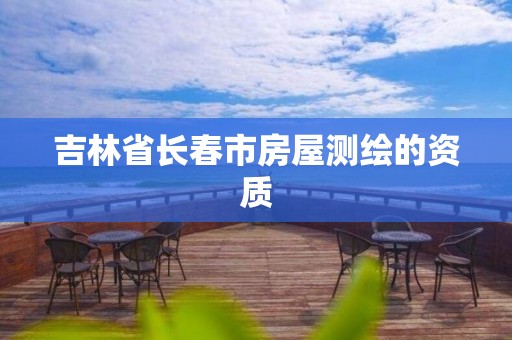 吉林省长春市房屋测绘的资质