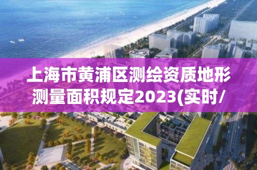 上海市黄浦区测绘资质地形测量面积规定2023(实时/更新中) 上海市黄浦区测绘资质地形测量面积规定2023(实时/更新中)