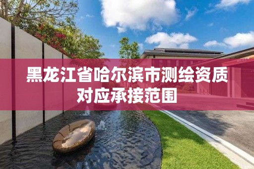 黑龙江省哈尔滨市测绘资质对应承接范围