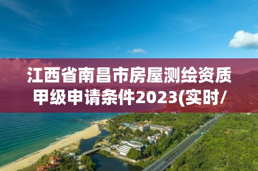 江西省南昌市房屋测绘资质甲级申请条件2023(实时/更新中)