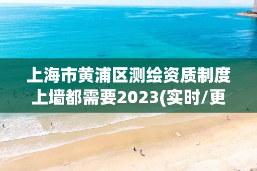 上海市黄浦区测绘资质制度上墙都需要2023(实时/更新中)