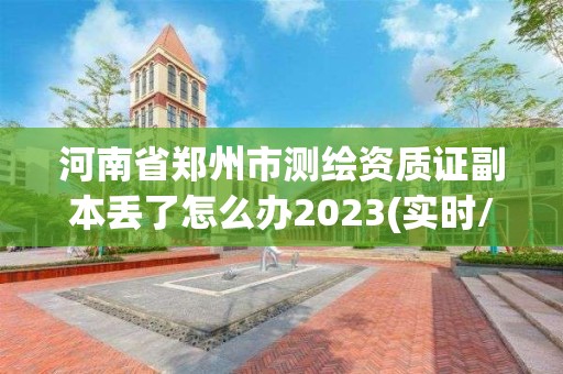 河南省郑州市测绘资质证副本丢了怎么办2023(实时/更新中) 河南省郑州市测绘资质证副本丢了怎么办2023(实时/更新中)