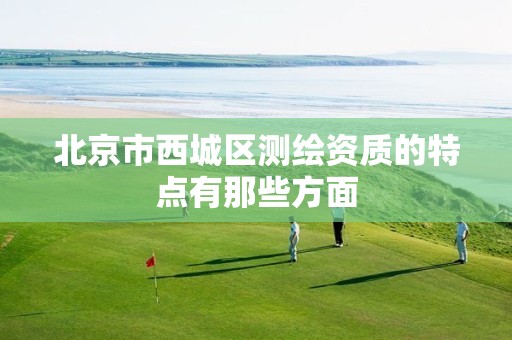 北京市西城区测绘资质的特点有那些方面