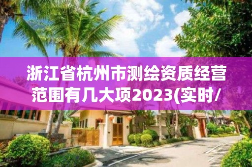 浙江省杭州市测绘资质经营范围有几大项2023(实时/更新中)