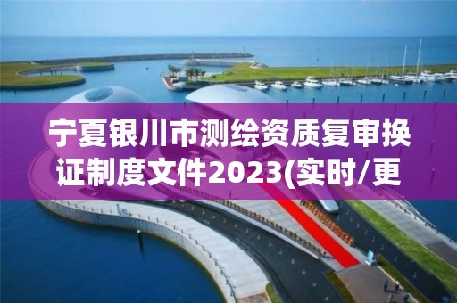宁夏银川市测绘资质复审换证制度文件2023(实时/更新中)