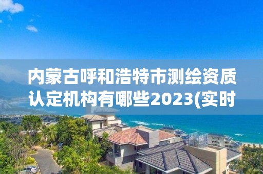 内蒙古呼和浩特市测绘资质认定机构有哪些2023(实时/更新中) 内蒙古呼和浩特市测绘资质认定机构有哪些2023(实时/更新中)