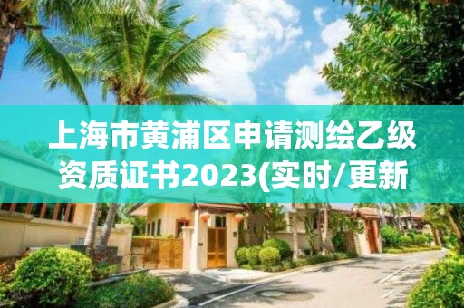 上海市黄浦区申请测绘乙级资质证书2023(实时/更新中)