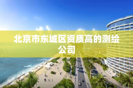 北京市东城区资质高的测绘公司 北京市东城区资质高的测绘公司