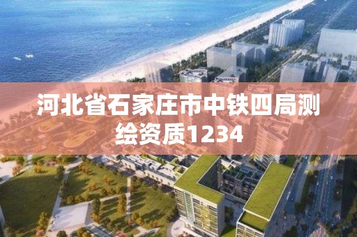 河北省石家庄市中铁四局测绘资质1234 河北省石家庄市中铁四局测绘资质1234