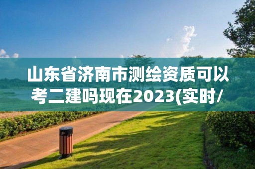 山东省济南市测绘资质可以考二建吗现在2023(实时/更新中)