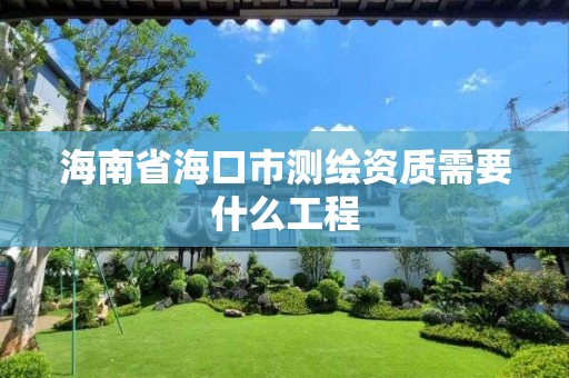 海南省海口市测绘资质需要什么工程