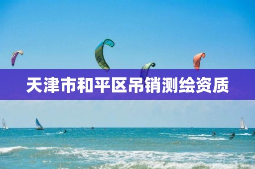 天津市和平区吊销测绘资质