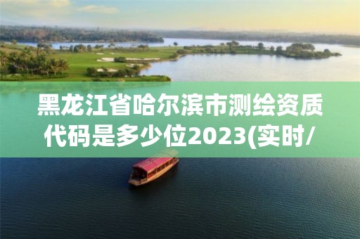 黑龙江省哈尔滨市测绘资质代码是多少位2023(实时/更新中)