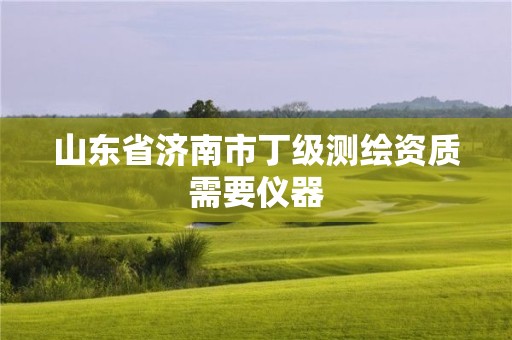 山东省济南市丁级测绘资质需要仪器