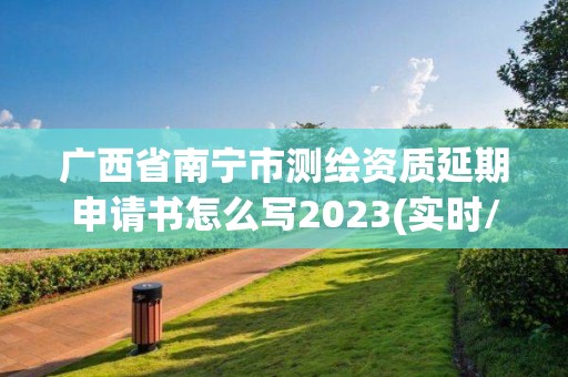 广西省南宁市测绘资质延期申请书怎么写2023(实时/更新中)