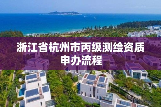 浙江省杭州市丙级测绘资质申办流程
