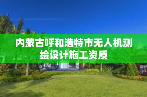 内蒙古呼和浩特市无人机测绘设计施工资质