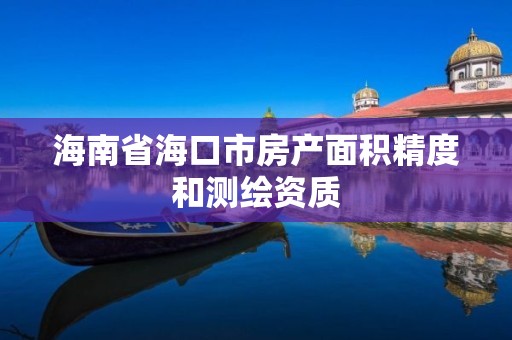 海南省海口市房产面积精度和测绘资质