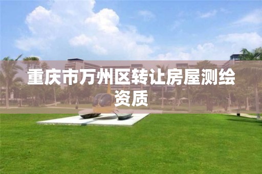 重庆市万州区转让房屋测绘资质
