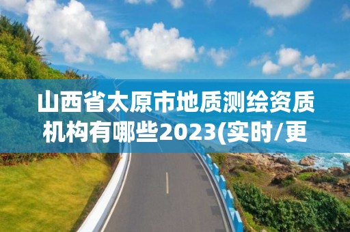 山西省太原市地质测绘资质机构有哪些2023(实时/更新中)