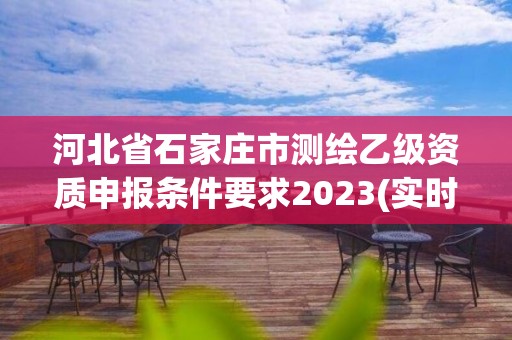 河北省石家庄市测绘乙级资质申报条件要求2023(实时/更新中)